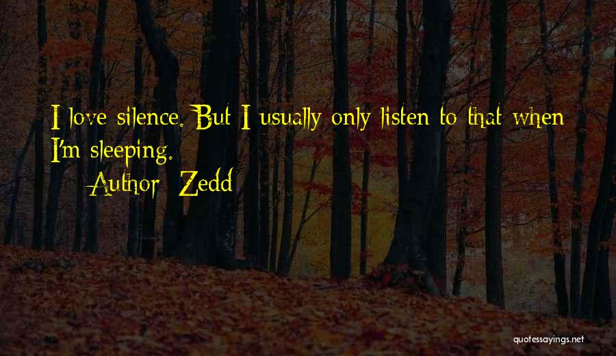 Zedd Quotes: I Love Silence. But I Usually Only Listen To That When I'm Sleeping.
