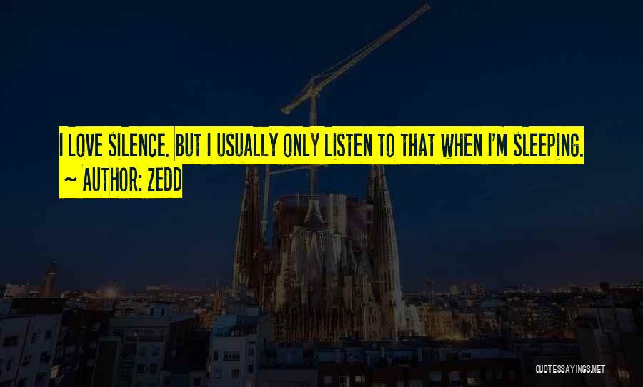 Zedd Quotes: I Love Silence. But I Usually Only Listen To That When I'm Sleeping.