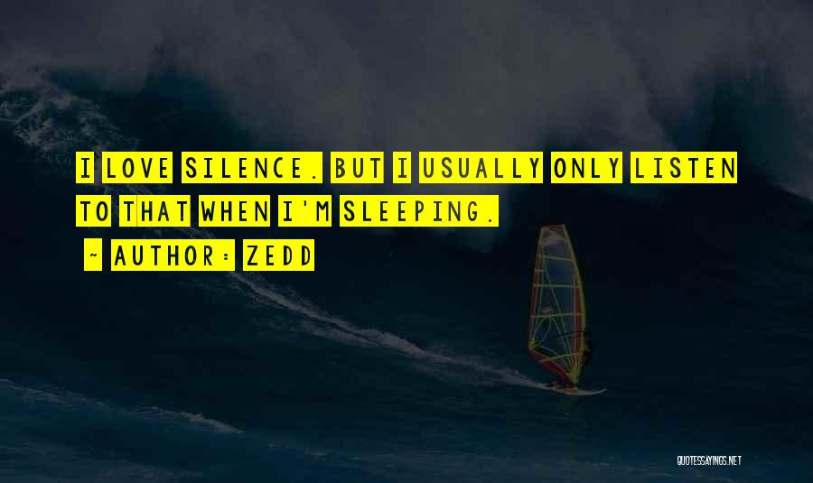 Zedd Quotes: I Love Silence. But I Usually Only Listen To That When I'm Sleeping.