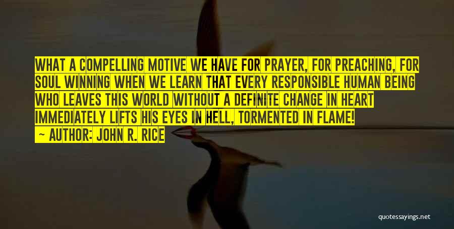John R. Rice Quotes: What A Compelling Motive We Have For Prayer, For Preaching, For Soul Winning When We Learn That Every Responsible Human