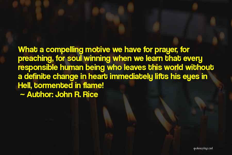 John R. Rice Quotes: What A Compelling Motive We Have For Prayer, For Preaching, For Soul Winning When We Learn That Every Responsible Human