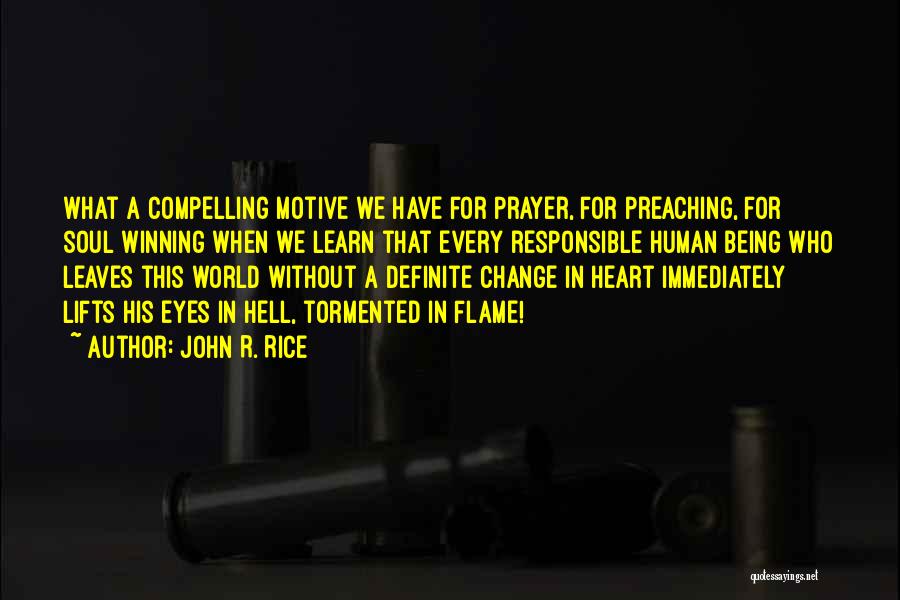 John R. Rice Quotes: What A Compelling Motive We Have For Prayer, For Preaching, For Soul Winning When We Learn That Every Responsible Human