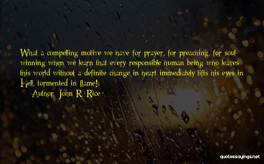 John R. Rice Quotes: What A Compelling Motive We Have For Prayer, For Preaching, For Soul Winning When We Learn That Every Responsible Human