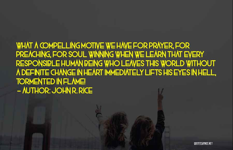 John R. Rice Quotes: What A Compelling Motive We Have For Prayer, For Preaching, For Soul Winning When We Learn That Every Responsible Human