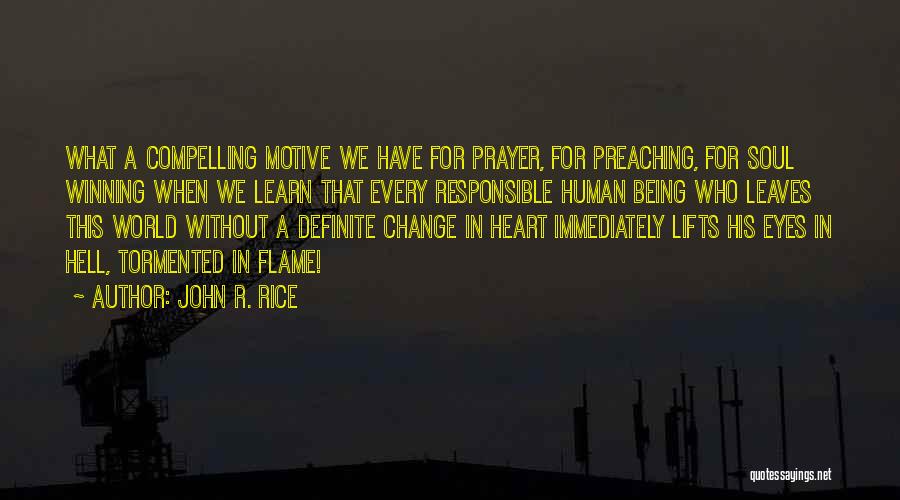 John R. Rice Quotes: What A Compelling Motive We Have For Prayer, For Preaching, For Soul Winning When We Learn That Every Responsible Human