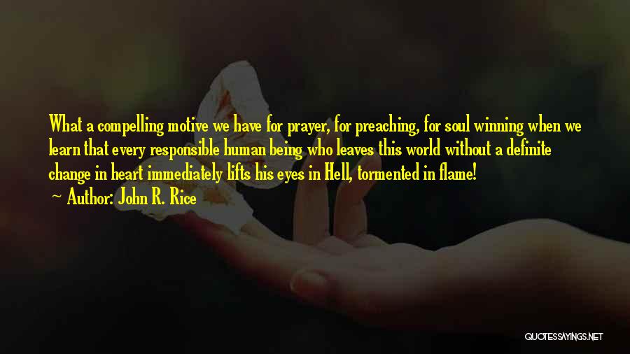 John R. Rice Quotes: What A Compelling Motive We Have For Prayer, For Preaching, For Soul Winning When We Learn That Every Responsible Human