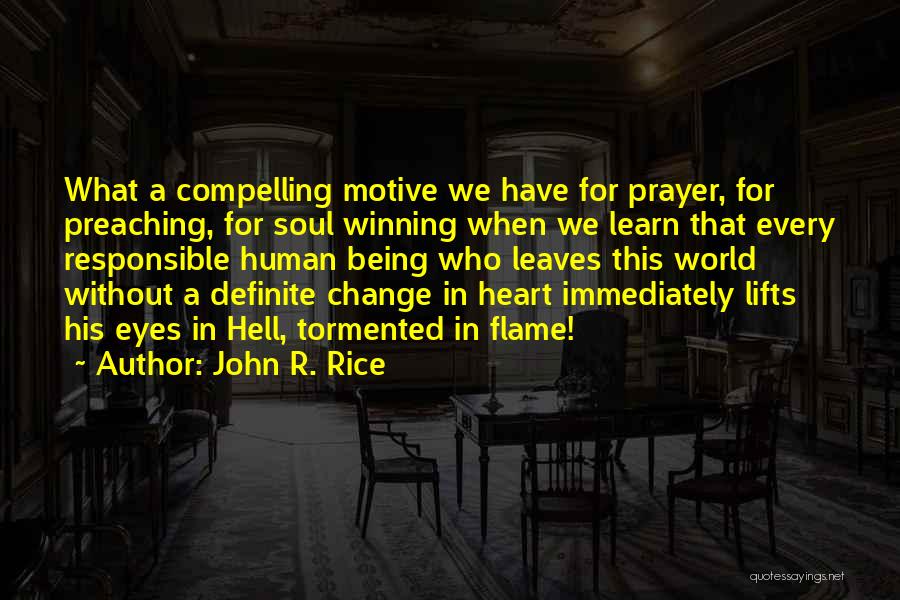 John R. Rice Quotes: What A Compelling Motive We Have For Prayer, For Preaching, For Soul Winning When We Learn That Every Responsible Human