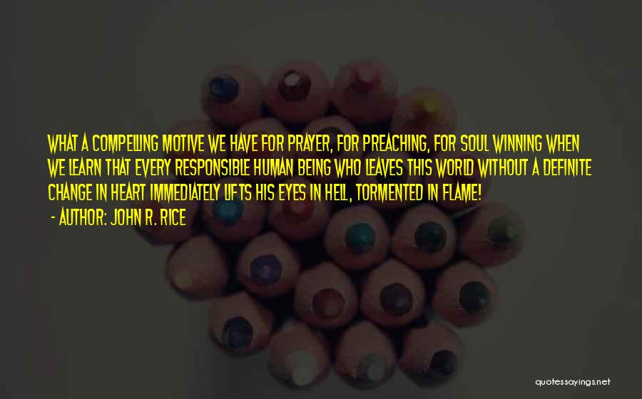 John R. Rice Quotes: What A Compelling Motive We Have For Prayer, For Preaching, For Soul Winning When We Learn That Every Responsible Human