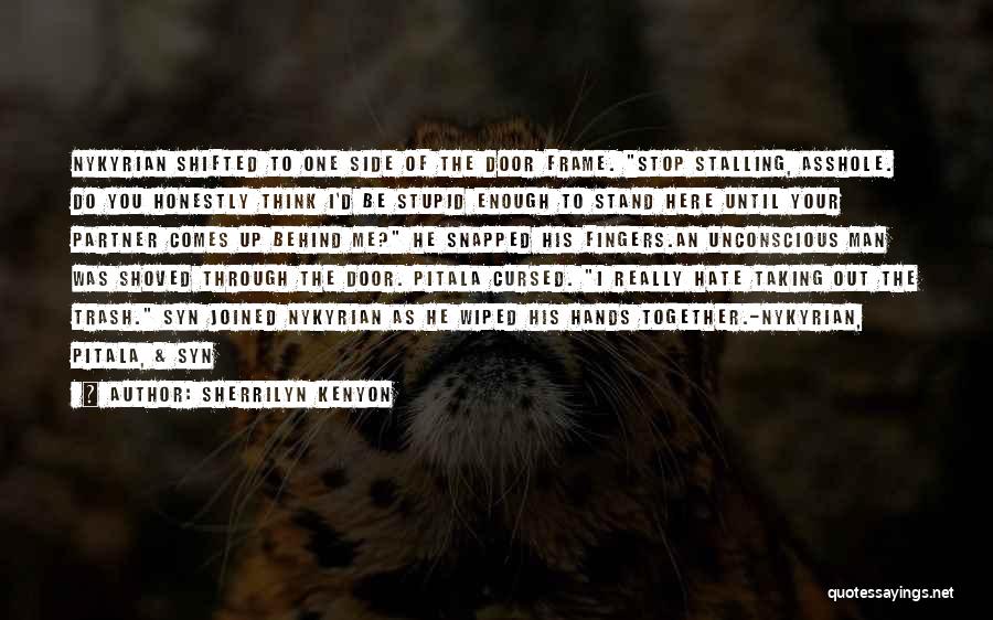 Sherrilyn Kenyon Quotes: Nykyrian Shifted To One Side Of The Door Frame. Stop Stalling, Asshole. Do You Honestly Think I'd Be Stupid Enough