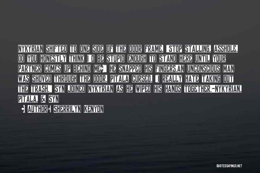 Sherrilyn Kenyon Quotes: Nykyrian Shifted To One Side Of The Door Frame. Stop Stalling, Asshole. Do You Honestly Think I'd Be Stupid Enough