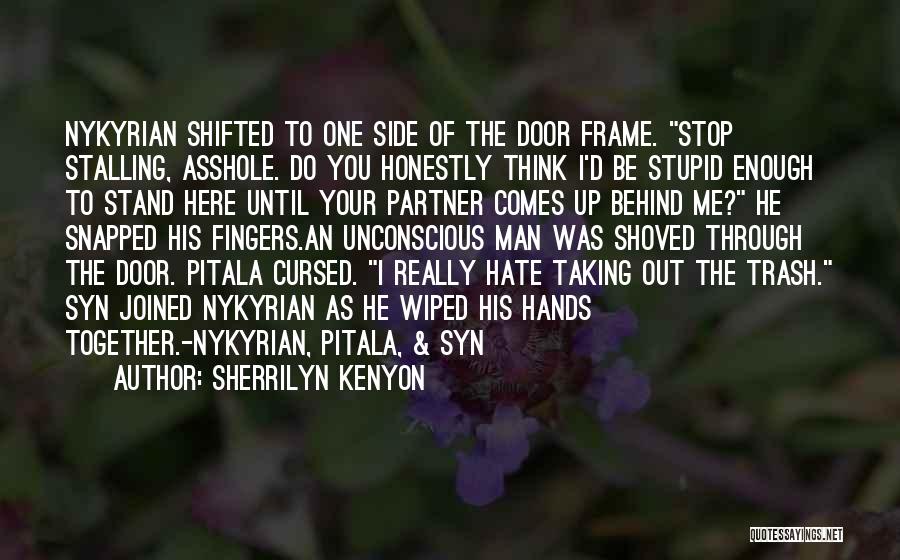 Sherrilyn Kenyon Quotes: Nykyrian Shifted To One Side Of The Door Frame. Stop Stalling, Asshole. Do You Honestly Think I'd Be Stupid Enough