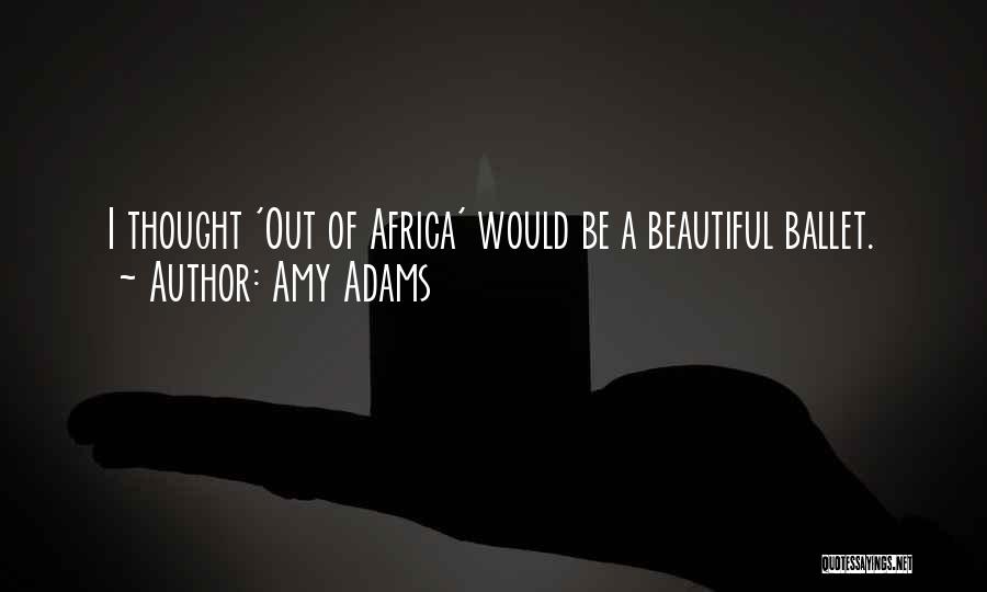 Amy Adams Quotes: I Thought 'out Of Africa' Would Be A Beautiful Ballet.