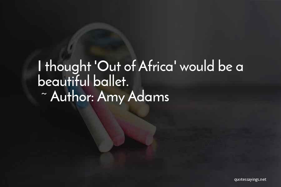 Amy Adams Quotes: I Thought 'out Of Africa' Would Be A Beautiful Ballet.