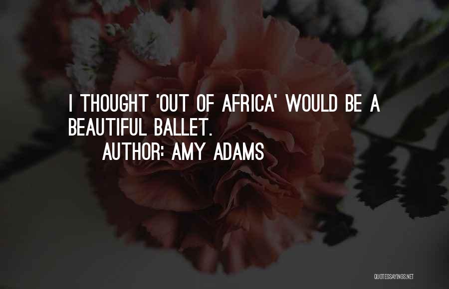 Amy Adams Quotes: I Thought 'out Of Africa' Would Be A Beautiful Ballet.