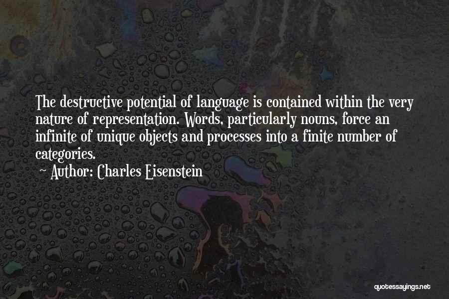 Charles Eisenstein Quotes: The Destructive Potential Of Language Is Contained Within The Very Nature Of Representation. Words, Particularly Nouns, Force An Infinite Of
