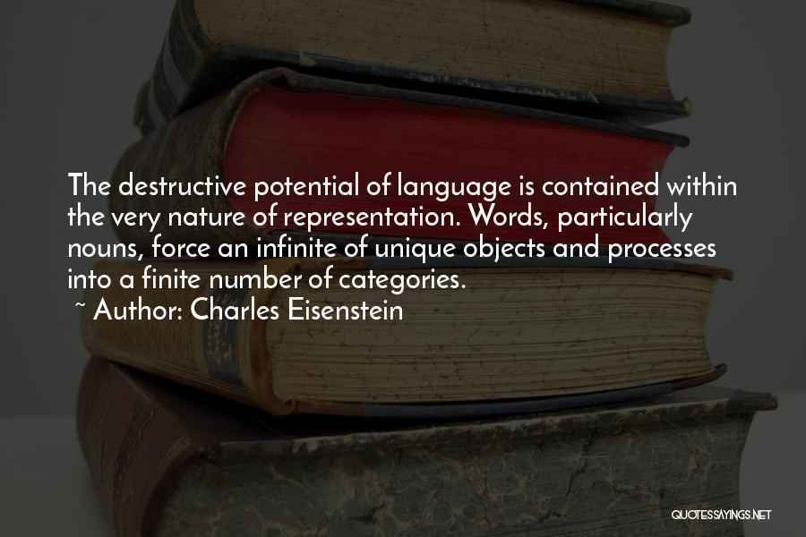 Charles Eisenstein Quotes: The Destructive Potential Of Language Is Contained Within The Very Nature Of Representation. Words, Particularly Nouns, Force An Infinite Of