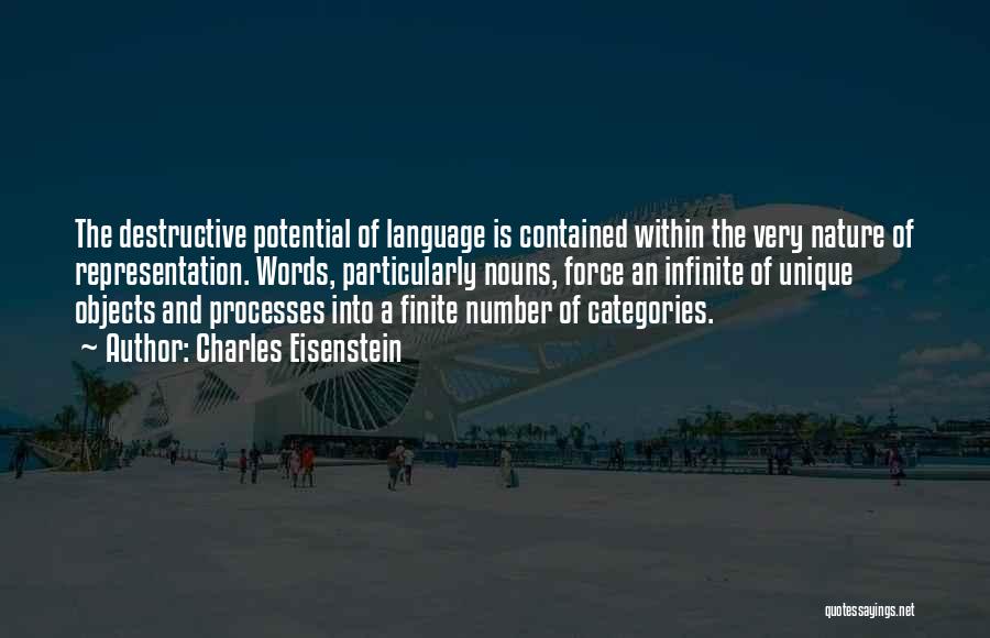 Charles Eisenstein Quotes: The Destructive Potential Of Language Is Contained Within The Very Nature Of Representation. Words, Particularly Nouns, Force An Infinite Of