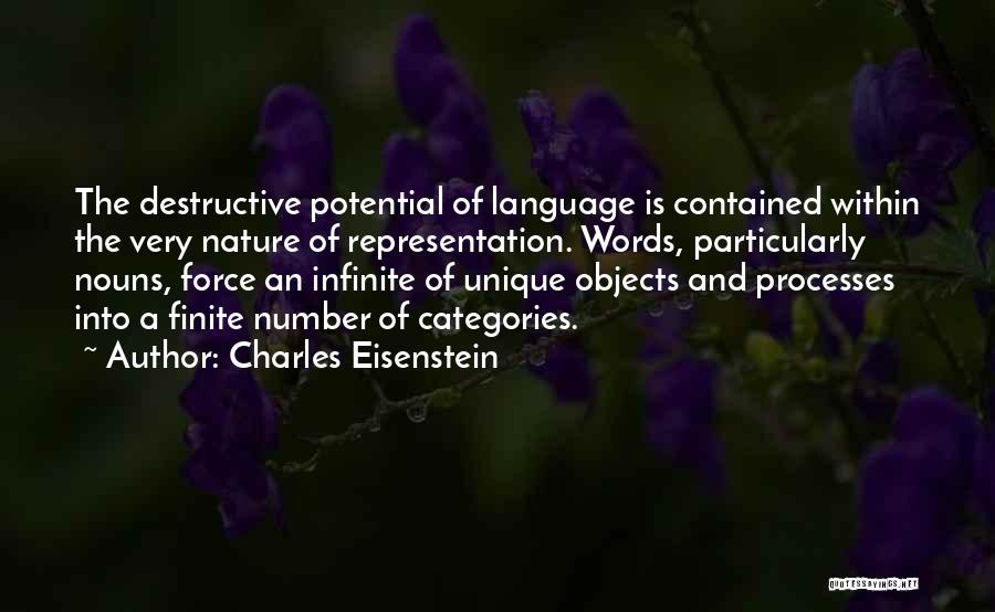 Charles Eisenstein Quotes: The Destructive Potential Of Language Is Contained Within The Very Nature Of Representation. Words, Particularly Nouns, Force An Infinite Of