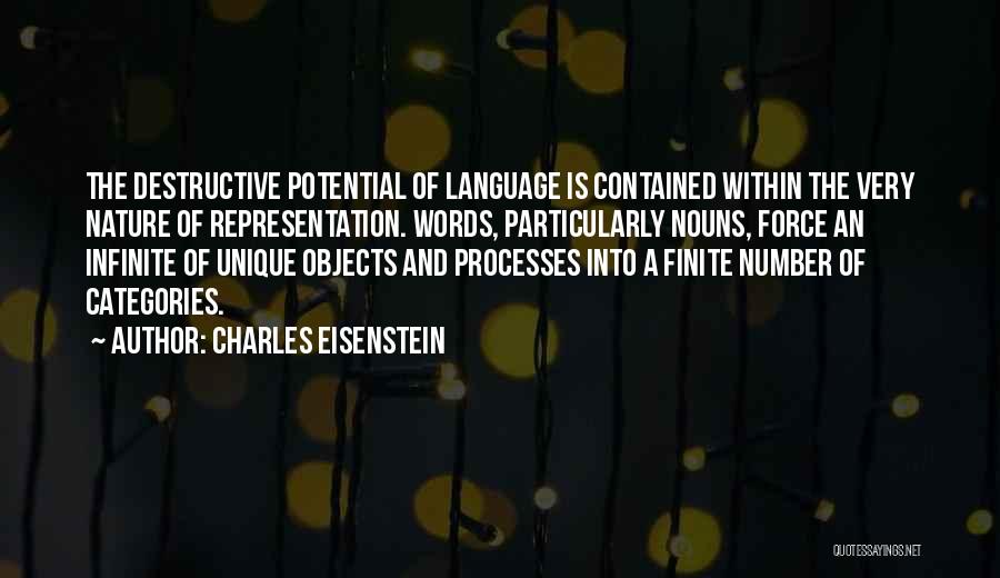 Charles Eisenstein Quotes: The Destructive Potential Of Language Is Contained Within The Very Nature Of Representation. Words, Particularly Nouns, Force An Infinite Of