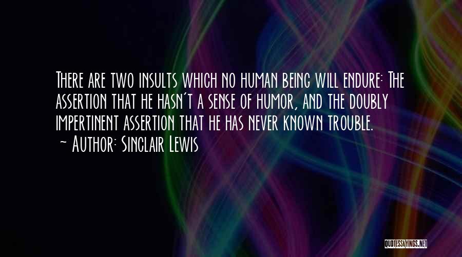 Sinclair Lewis Quotes: There Are Two Insults Which No Human Being Will Endure: The Assertion That He Hasn't A Sense Of Humor, And