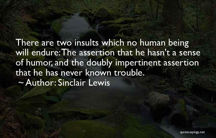 Sinclair Lewis Quotes: There Are Two Insults Which No Human Being Will Endure: The Assertion That He Hasn't A Sense Of Humor, And
