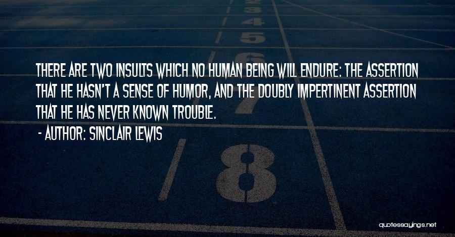 Sinclair Lewis Quotes: There Are Two Insults Which No Human Being Will Endure: The Assertion That He Hasn't A Sense Of Humor, And