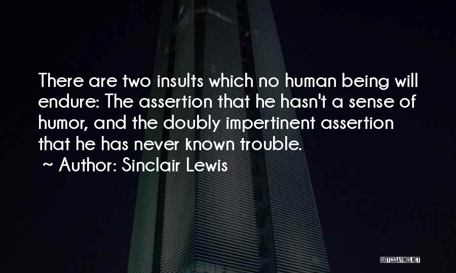 Sinclair Lewis Quotes: There Are Two Insults Which No Human Being Will Endure: The Assertion That He Hasn't A Sense Of Humor, And