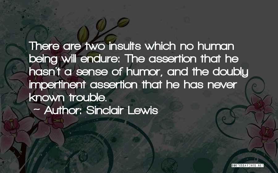 Sinclair Lewis Quotes: There Are Two Insults Which No Human Being Will Endure: The Assertion That He Hasn't A Sense Of Humor, And