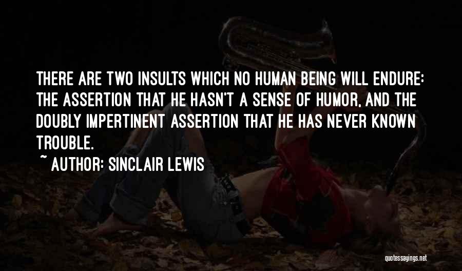 Sinclair Lewis Quotes: There Are Two Insults Which No Human Being Will Endure: The Assertion That He Hasn't A Sense Of Humor, And