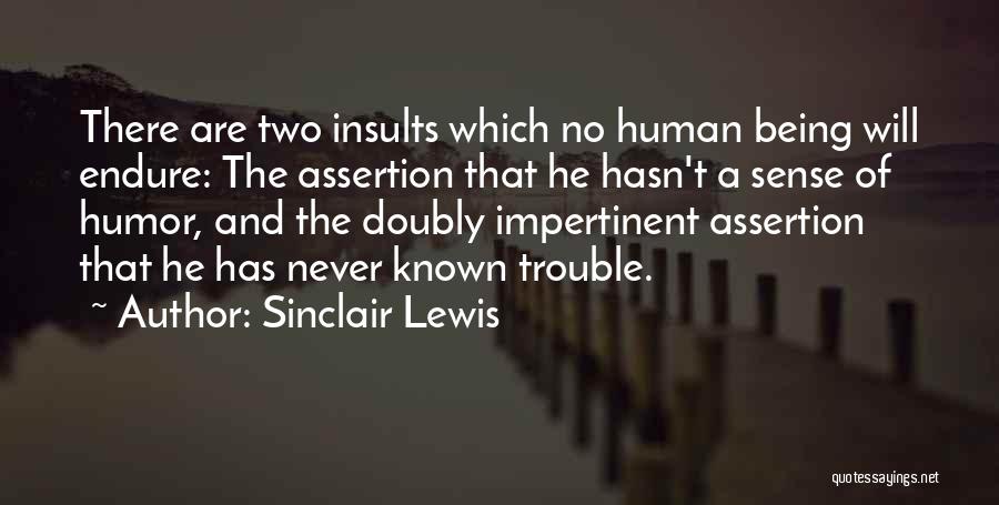 Sinclair Lewis Quotes: There Are Two Insults Which No Human Being Will Endure: The Assertion That He Hasn't A Sense Of Humor, And