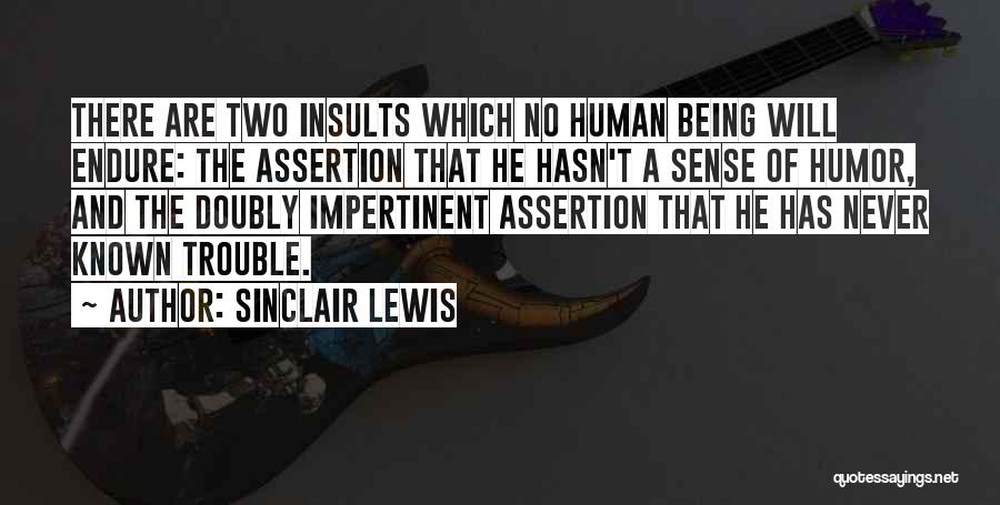 Sinclair Lewis Quotes: There Are Two Insults Which No Human Being Will Endure: The Assertion That He Hasn't A Sense Of Humor, And