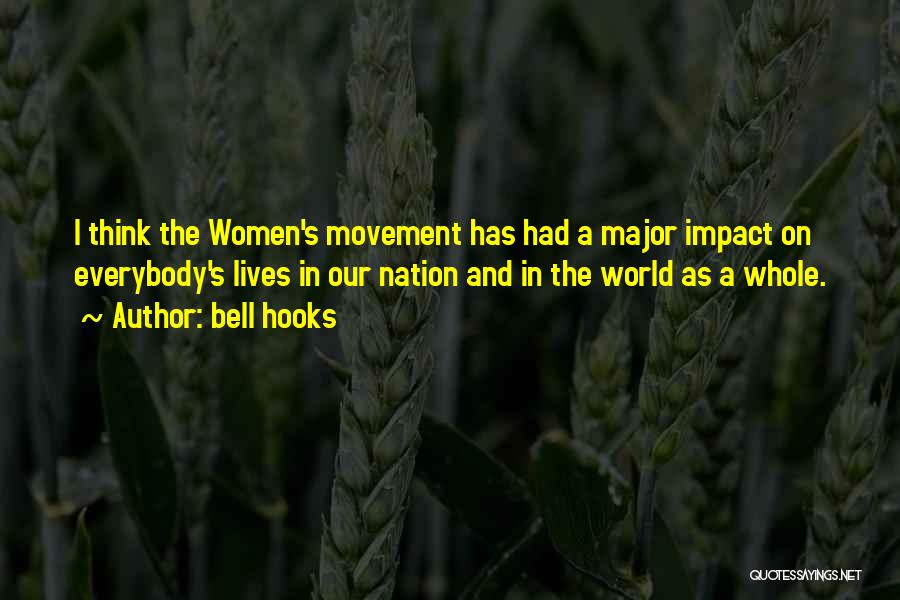 Bell Hooks Quotes: I Think The Women's Movement Has Had A Major Impact On Everybody's Lives In Our Nation And In The World
