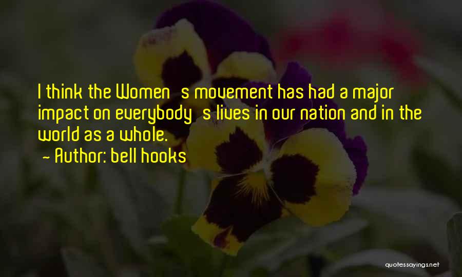 Bell Hooks Quotes: I Think The Women's Movement Has Had A Major Impact On Everybody's Lives In Our Nation And In The World