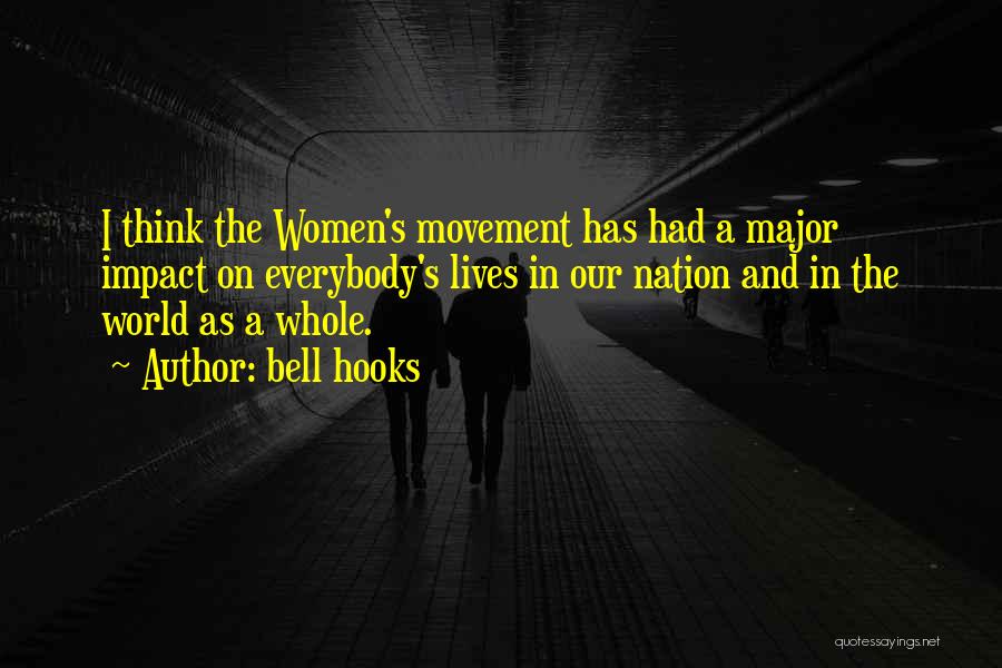 Bell Hooks Quotes: I Think The Women's Movement Has Had A Major Impact On Everybody's Lives In Our Nation And In The World