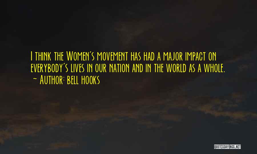Bell Hooks Quotes: I Think The Women's Movement Has Had A Major Impact On Everybody's Lives In Our Nation And In The World