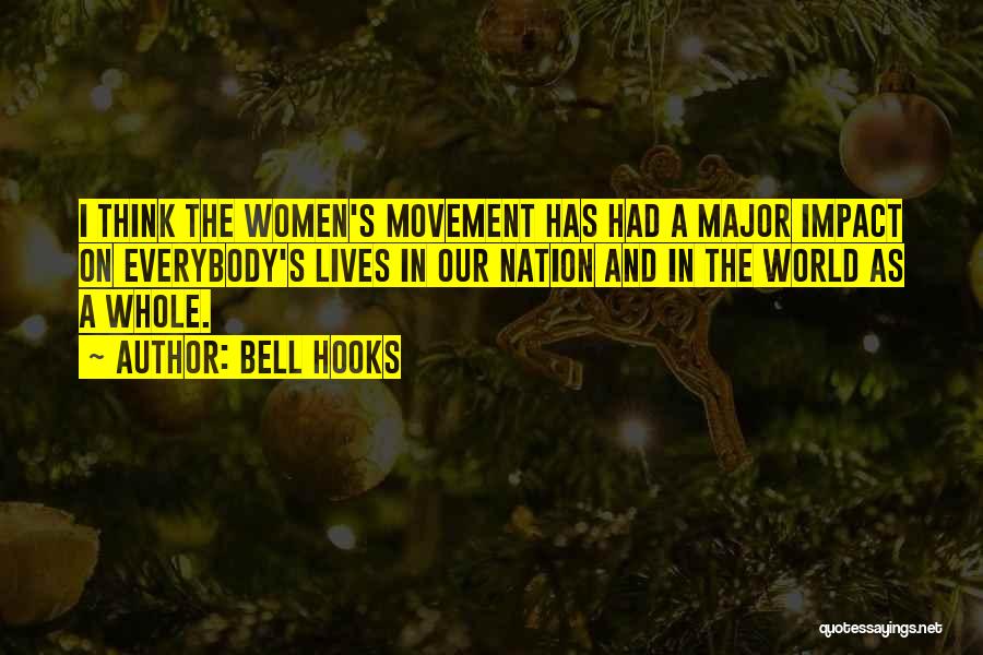 Bell Hooks Quotes: I Think The Women's Movement Has Had A Major Impact On Everybody's Lives In Our Nation And In The World