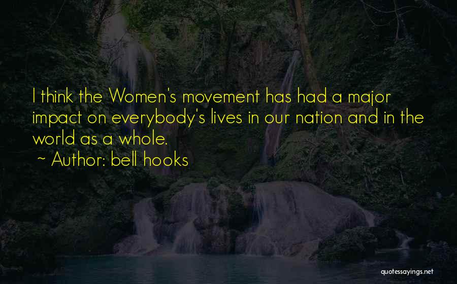 Bell Hooks Quotes: I Think The Women's Movement Has Had A Major Impact On Everybody's Lives In Our Nation And In The World