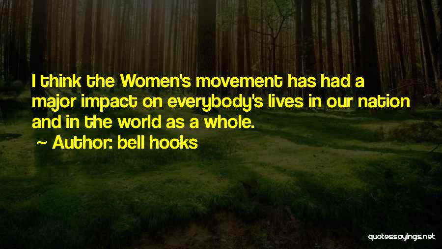 Bell Hooks Quotes: I Think The Women's Movement Has Had A Major Impact On Everybody's Lives In Our Nation And In The World