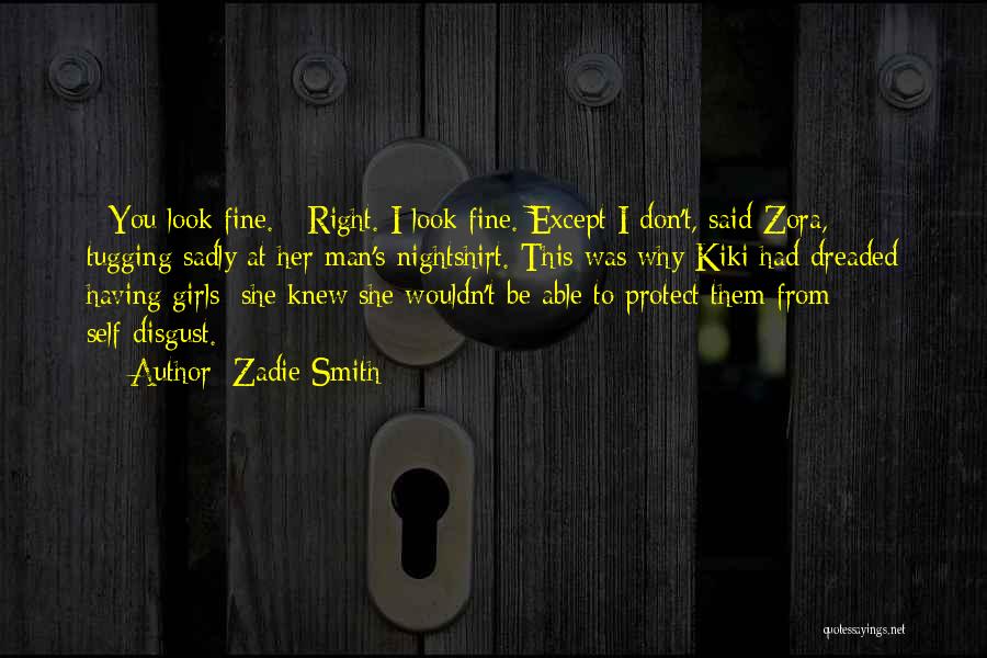 Zadie Smith Quotes: - You Look Fine. - Right. I Look Fine. Except I Don't, Said Zora, Tugging Sadly At Her Man's Nightshirt.