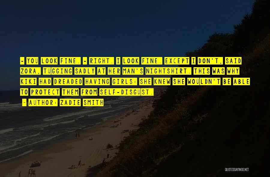 Zadie Smith Quotes: - You Look Fine. - Right. I Look Fine. Except I Don't, Said Zora, Tugging Sadly At Her Man's Nightshirt.