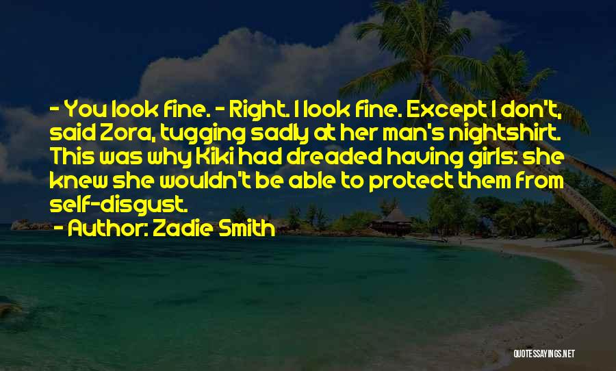 Zadie Smith Quotes: - You Look Fine. - Right. I Look Fine. Except I Don't, Said Zora, Tugging Sadly At Her Man's Nightshirt.