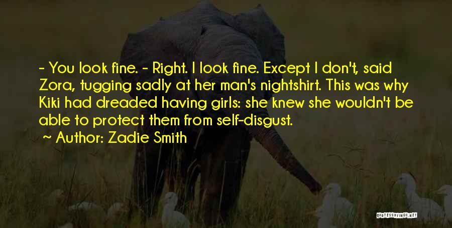 Zadie Smith Quotes: - You Look Fine. - Right. I Look Fine. Except I Don't, Said Zora, Tugging Sadly At Her Man's Nightshirt.