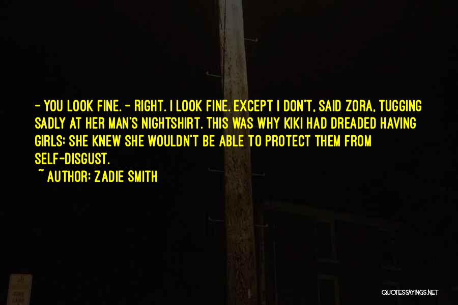 Zadie Smith Quotes: - You Look Fine. - Right. I Look Fine. Except I Don't, Said Zora, Tugging Sadly At Her Man's Nightshirt.