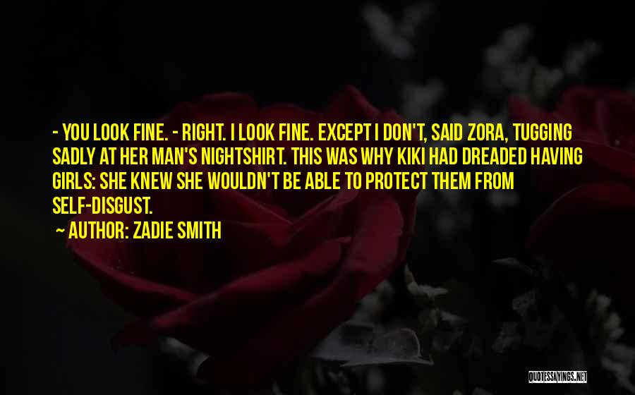 Zadie Smith Quotes: - You Look Fine. - Right. I Look Fine. Except I Don't, Said Zora, Tugging Sadly At Her Man's Nightshirt.