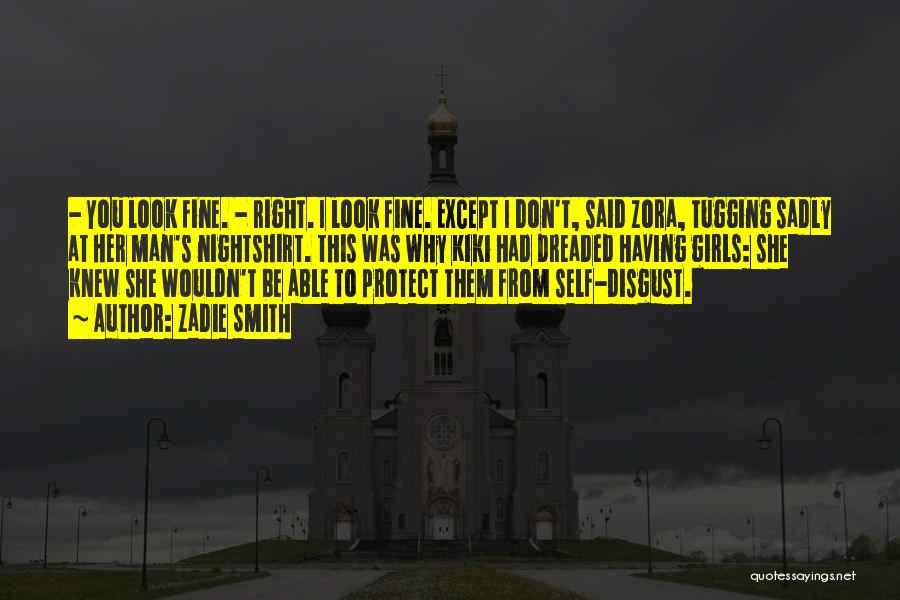 Zadie Smith Quotes: - You Look Fine. - Right. I Look Fine. Except I Don't, Said Zora, Tugging Sadly At Her Man's Nightshirt.