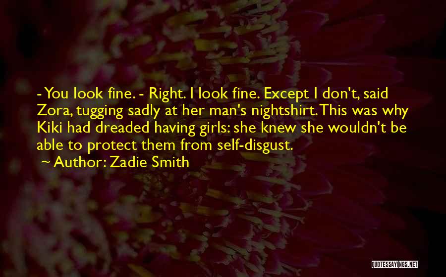 Zadie Smith Quotes: - You Look Fine. - Right. I Look Fine. Except I Don't, Said Zora, Tugging Sadly At Her Man's Nightshirt.