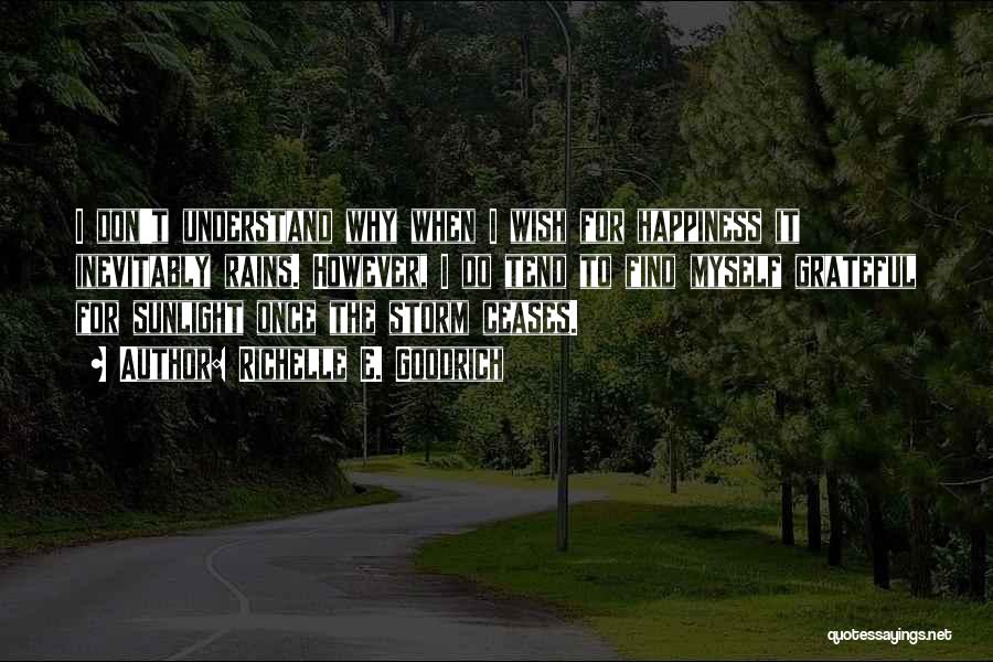 Richelle E. Goodrich Quotes: I Don't Understand Why When I Wish For Happiness It Inevitably Rains. However, I Do Tend To Find Myself Grateful