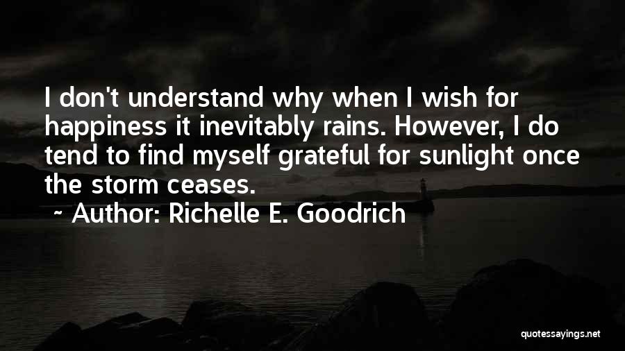 Richelle E. Goodrich Quotes: I Don't Understand Why When I Wish For Happiness It Inevitably Rains. However, I Do Tend To Find Myself Grateful