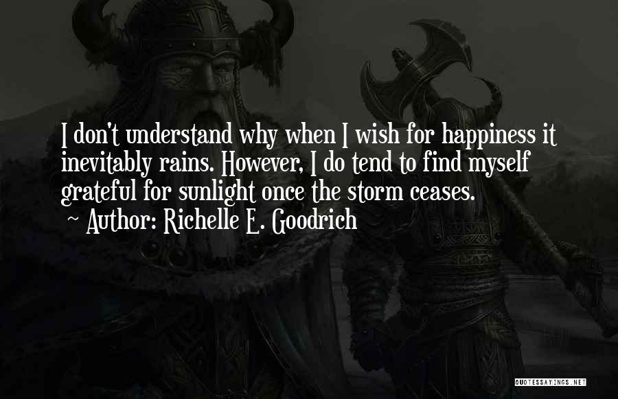 Richelle E. Goodrich Quotes: I Don't Understand Why When I Wish For Happiness It Inevitably Rains. However, I Do Tend To Find Myself Grateful