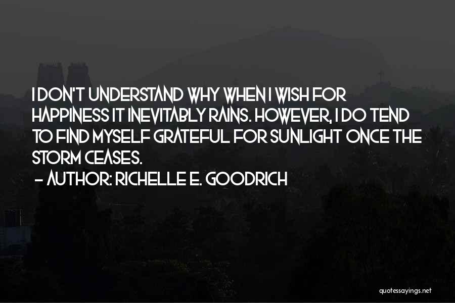 Richelle E. Goodrich Quotes: I Don't Understand Why When I Wish For Happiness It Inevitably Rains. However, I Do Tend To Find Myself Grateful